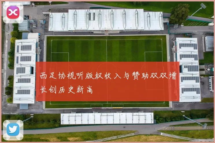西足协视听版权收入与赞助双双增长创历史新高