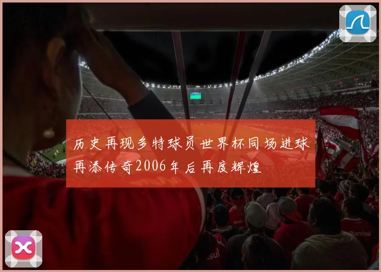 历史再现多特球员世界杯同场进球再添传奇2006年后再度辉煌