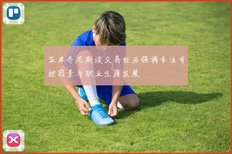 亚库乔尼斯谈交易经历强调专注可控因素与职业生涯发展