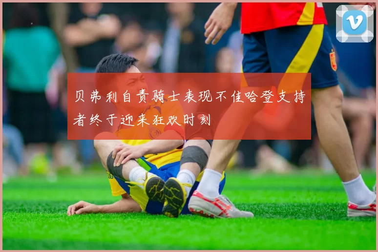 贝弗利自责骑士表现不佳哈登支持者终于迎来狂欢时刻