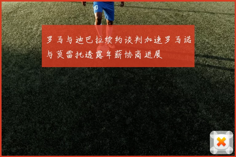 罗马与迪巴拉续约谈判加速罗马诺与莫雷托透露年薪协商进展