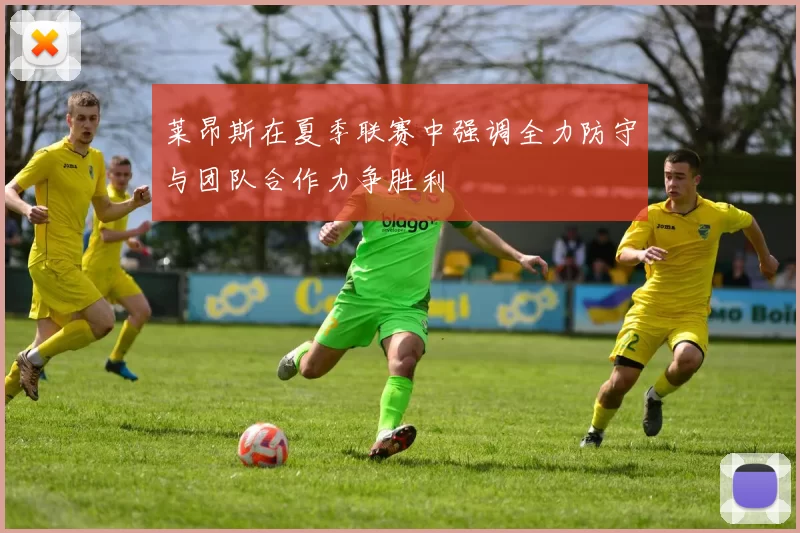 莱昂斯在夏季联赛中强调全力防守与团队合作力争胜利