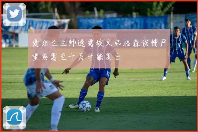 爱尔兰主帅透露埃文弗格森伤情严重或需至十月才能复出